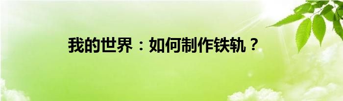 我的世界：如何制作铁轨？