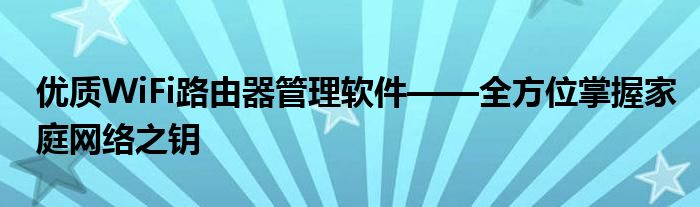 优质WiFi路由器管理软件——全方位掌握家庭网络之钥