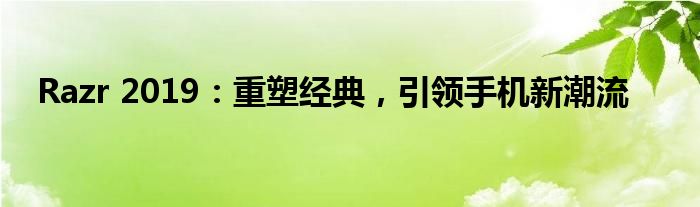 Razr 2019：重塑经典，引领手机新潮流