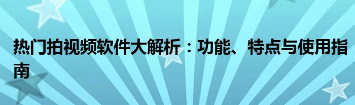热门拍视频软件大解析：功能、特点与使用指南