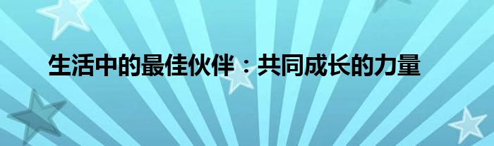 生活中的最佳伙伴：共同成长的力量