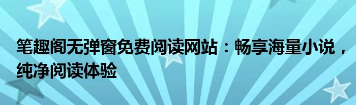 笔趣阁无弹窗免费阅读网站：畅享海量小说，纯净阅读体验