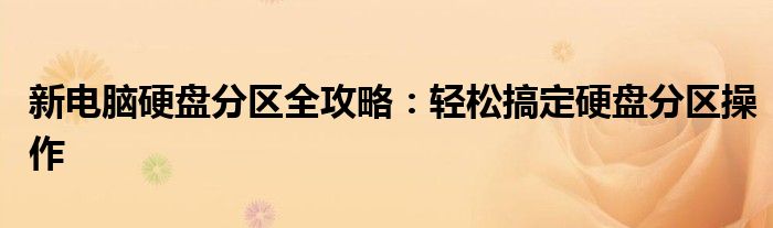 新电脑硬盘分区全攻略：轻松搞定硬盘分区操作