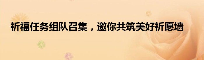 祈福任务组队召集，邀你共筑美好祈愿墙