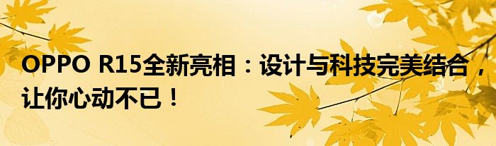 OPPO R15全新亮相：设计与科技完美结合，让你心动不已！