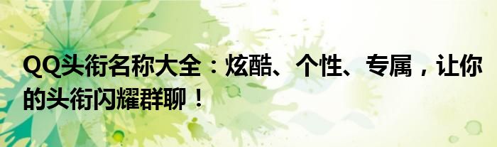 QQ头衔名称大全：炫酷、个性、专属，让你的头衔闪耀群聊！