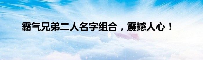 霸气兄弟二人名字组合，震撼人心！