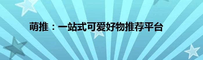萌推：一站式可爱好物推荐平台