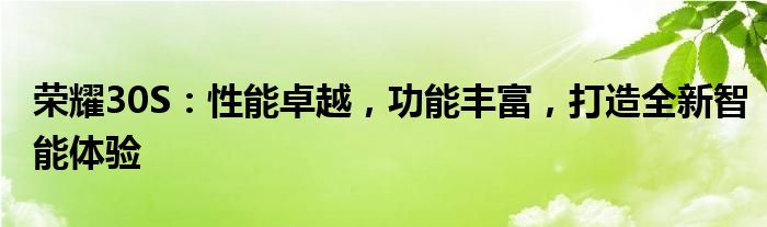 荣耀30S：性能卓越，功能丰富，打造全新智能体验
