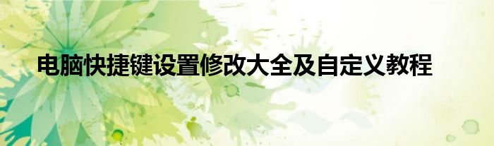 电脑快捷键设置修改大全及自定义教程