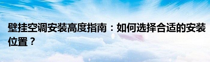 壁挂空调安装高度指南：如何选择合适的安装位置？