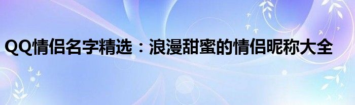 QQ情侣名字精选：浪漫甜蜜的情侣昵称大全