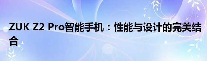 ZUK Z2 Pro智能手机：性能与设计的完美结合