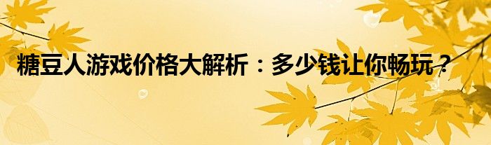 糖豆人游戏价格大解析：多少钱让你畅玩？