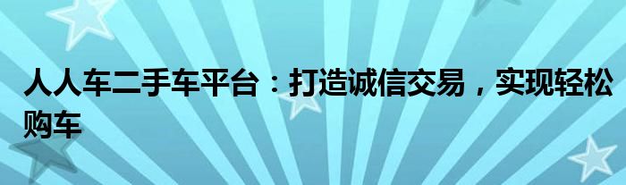 人人车二手车平台：打造诚信交易，实现轻松购车
