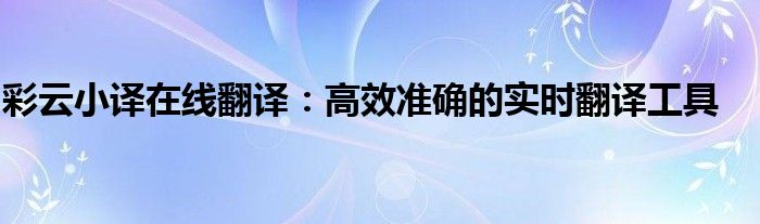 彩云小译在线翻译：高效准确的实时翻译工具