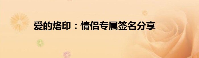 爱的烙印：情侣专属签名分享