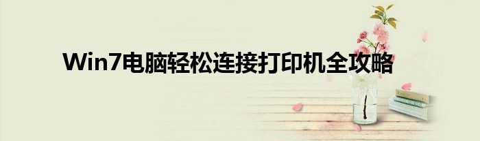 Win7电脑轻松连接打印机全攻略
