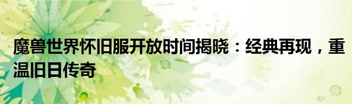 魔兽世界怀旧服开放时间揭晓：经典再现，重温旧日传奇