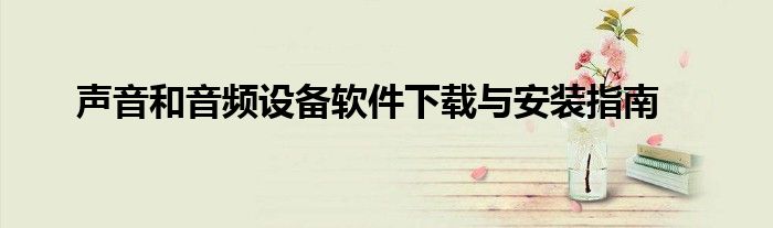 声音和音频设备软件下载与安装指南