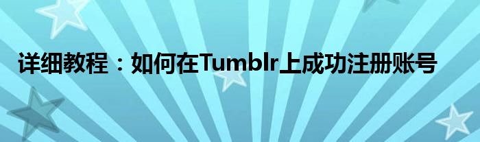 详细教程：如何在Tumblr上成功注册账号