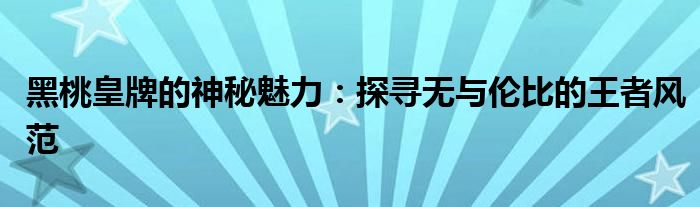 黑桃皇牌的神秘魅力：探寻无与伦比的王者风范