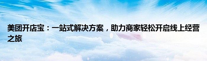 美团开店宝：一站式解决方案，助力商家轻松开启线上经营之旅