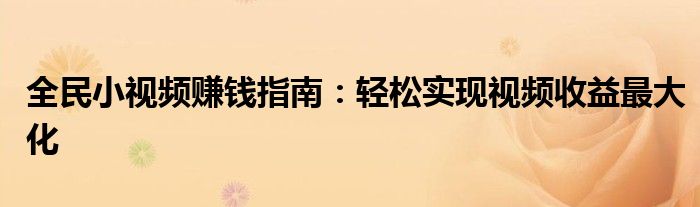 全民小视频赚钱指南：轻松实现视频收益最大化