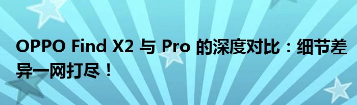 OPPO Find X2 与 Pro 的深度对比：细节差异一网打尽！