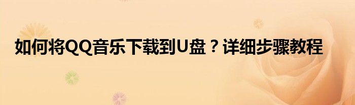 如何将QQ音乐下载到U盘？详细步骤教程