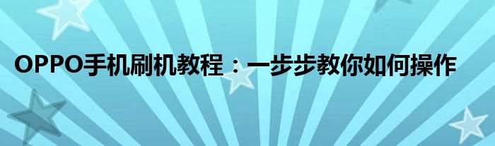 OPPO手机刷机教程：一步步教你如何操作