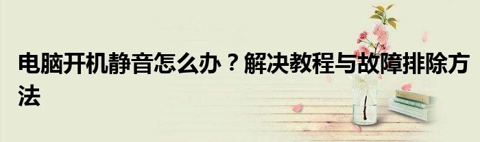 电脑开机静音怎么办？解决教程与故障排除方法