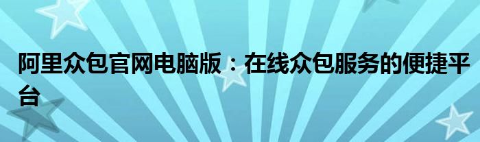 阿里众包官网电脑版：在线众包服务的便捷平台