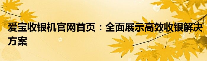 爱宝收银机官网首页：全面展示高效收银解决方案