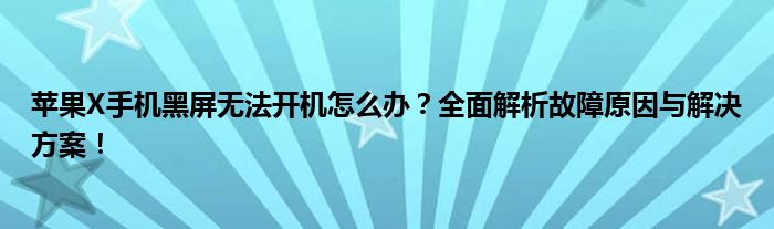 苹果X手机黑屏无法开机怎么办？全面解析故障原因与解决方案！