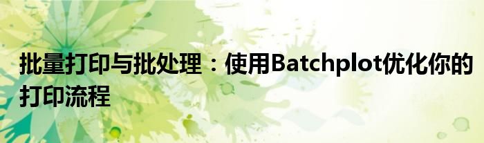 批量打印与批处理：使用Batchplot优化你的打印流程