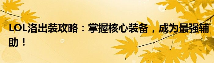 LOL洛出装攻略：掌握核心装备，成为最强辅助！