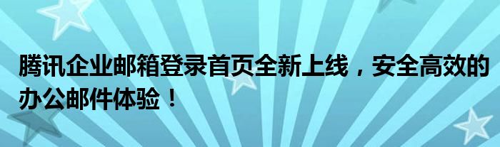 腾讯企业邮箱登录首页全新上线，安全高效的办公邮件体验！