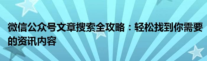 微信公众号文章搜索全攻略：轻松找到你需要的资讯内容