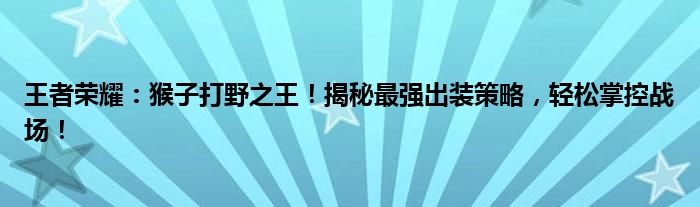 王者荣耀：猴子打野之王！揭秘最强出装策略，轻松掌控战场！