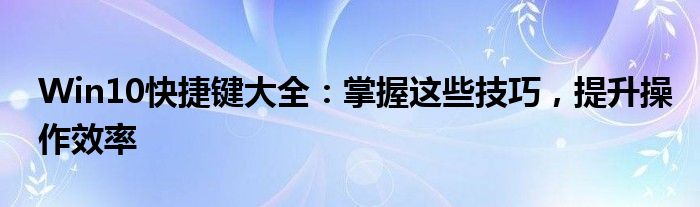 Win10快捷键大全：掌握这些技巧，提升操作效率
