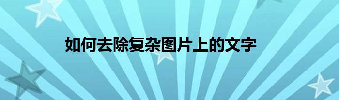 如何去除复杂图片上的文字