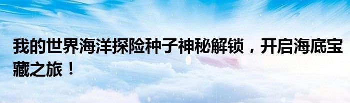 我的世界海洋探险种子神秘解锁，开启海底宝藏之旅！