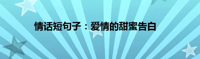 情话短句子：爱情的甜蜜告白
