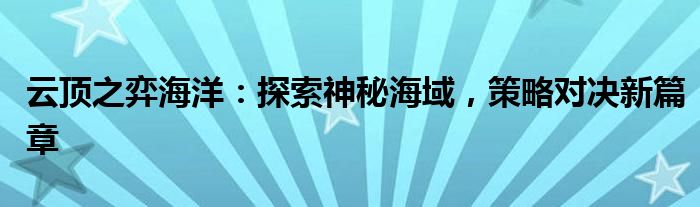 云顶之弈海洋：探索神秘海域，策略对决新篇章