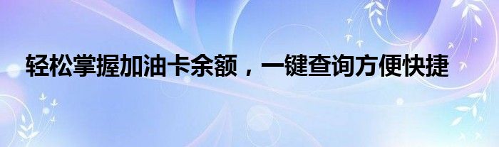 轻松掌握加油卡余额，一键查询方便快捷