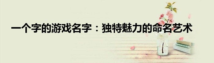 一个字的游戏名字：独特魅力的命名艺术