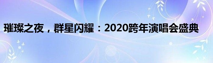璀璨之夜，群星闪耀：2020跨年演唱会盛典