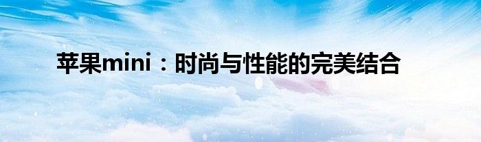 苹果mini：时尚与性能的完美结合
