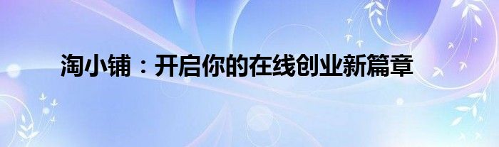 淘小铺：开启你的在线创业新篇章